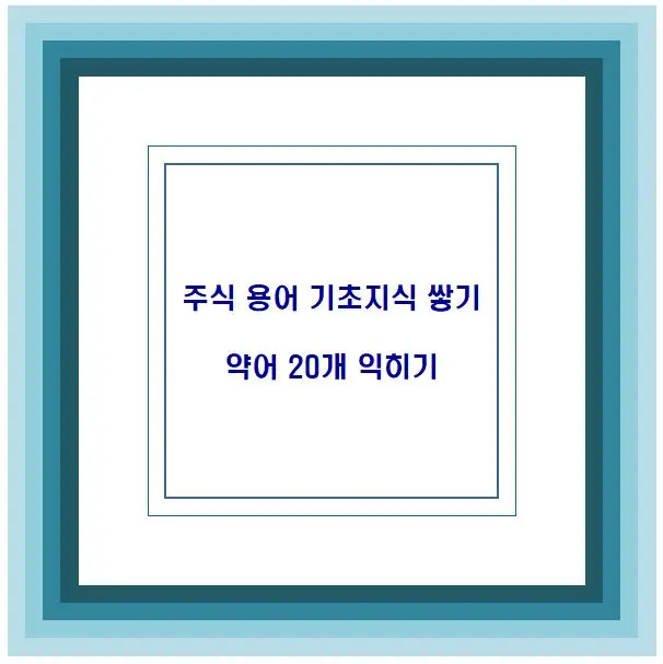 주식 용어 기초지식 쌓기 약어 20개 익히기
